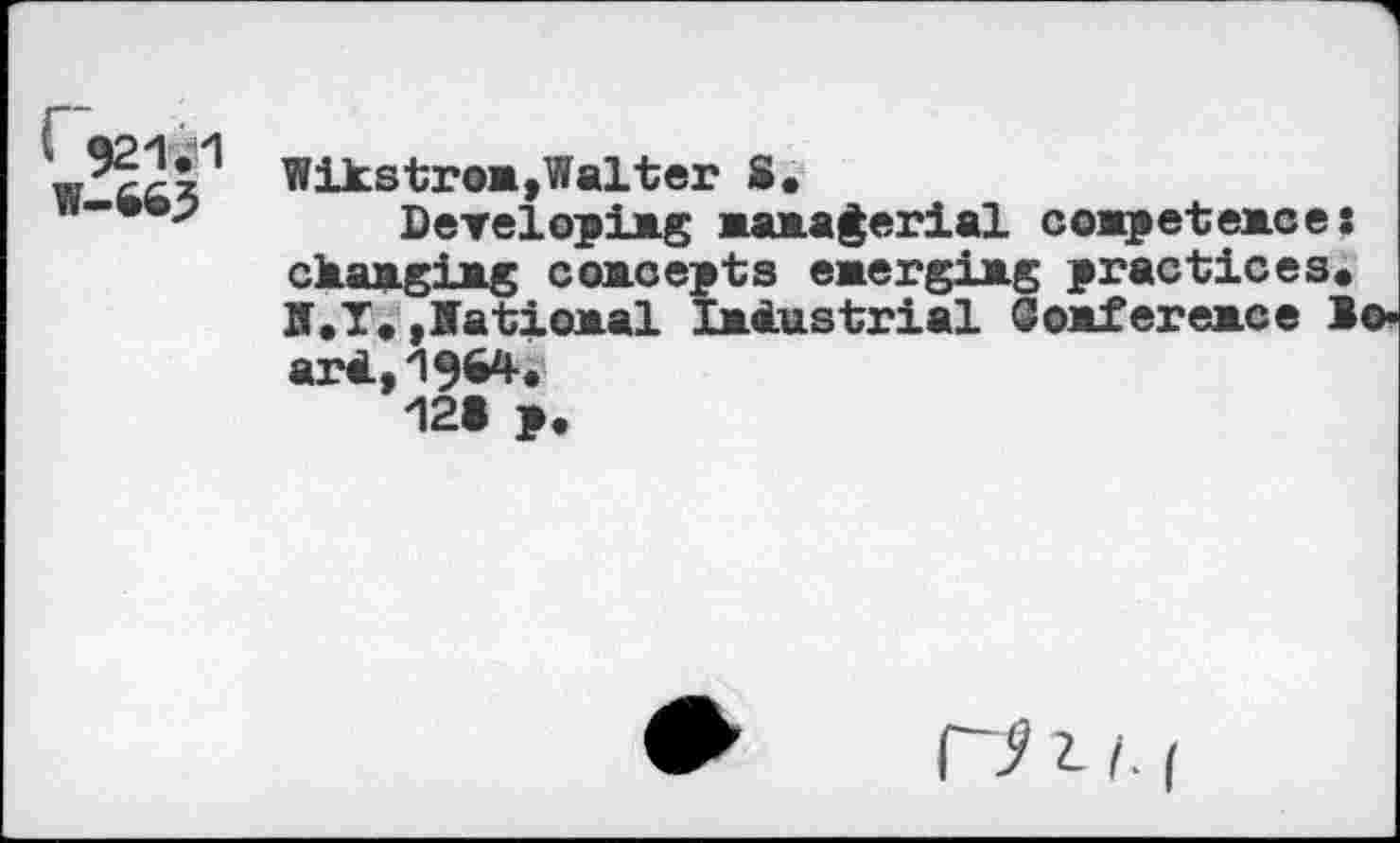 ﻿Wikstron,Walter S.
• p	Developing Managerial conpetences
ckanging concepts emerging practices. If.T.,National Industrial Conference 1 ar*.1964i
121 p.
ГУ 2. I. (